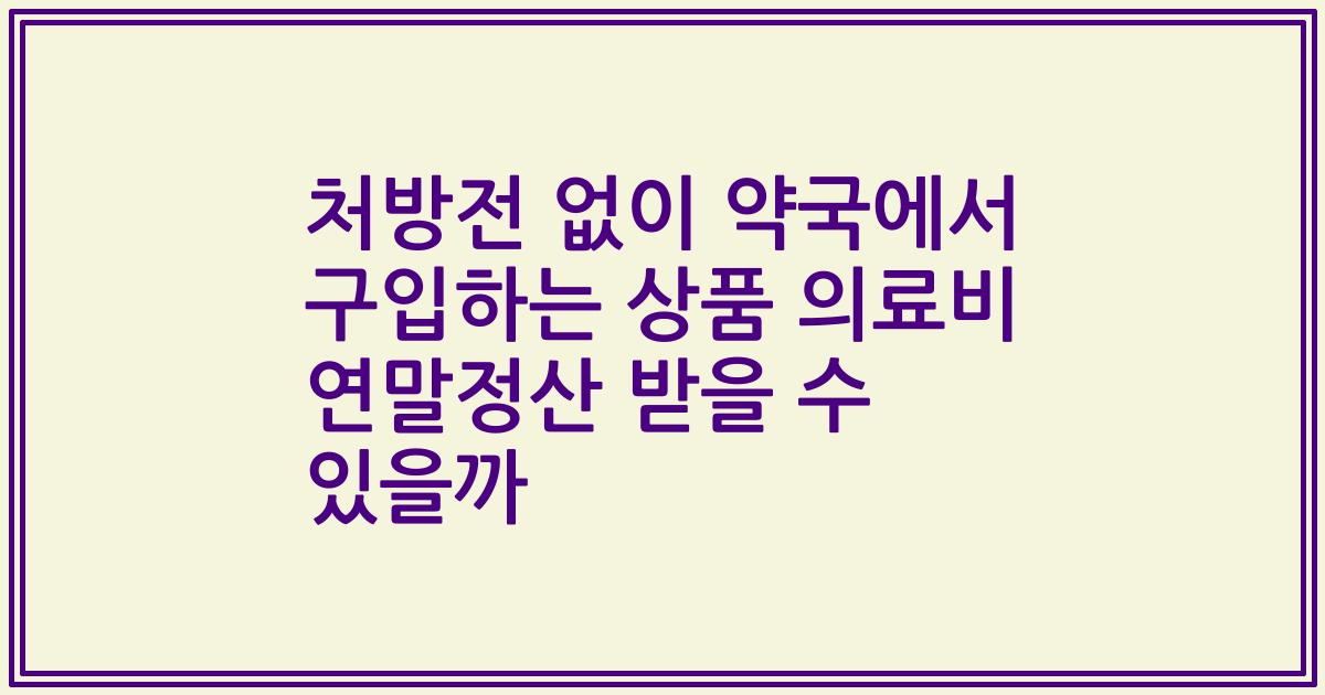 처방전 없이 약국에서 구입하는 상품 의료비 연말정산 받을 수 있을까