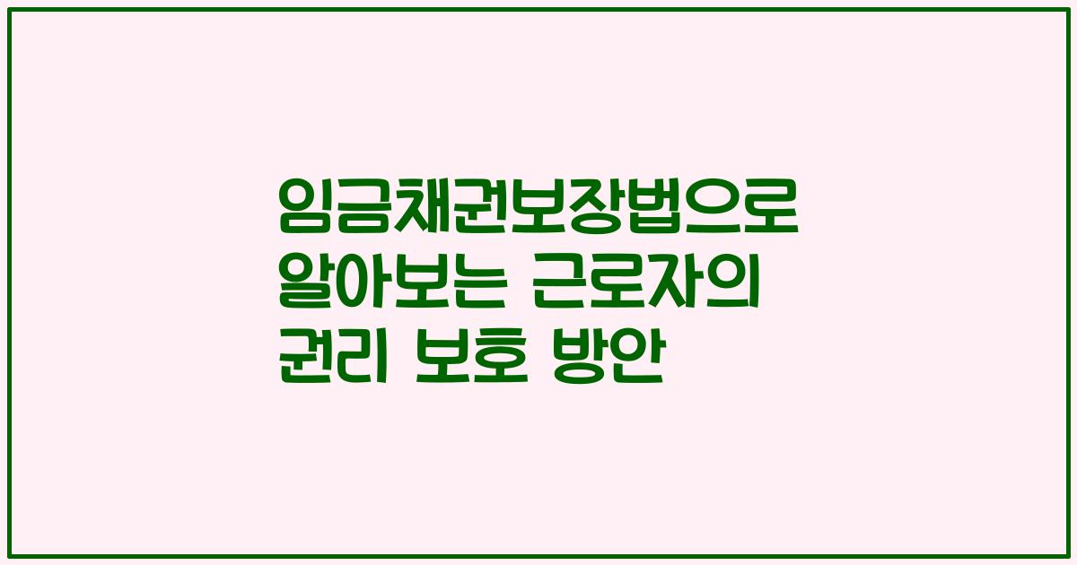 임금채권보장법으로 알아보는 근로자의 권리 보호 방안