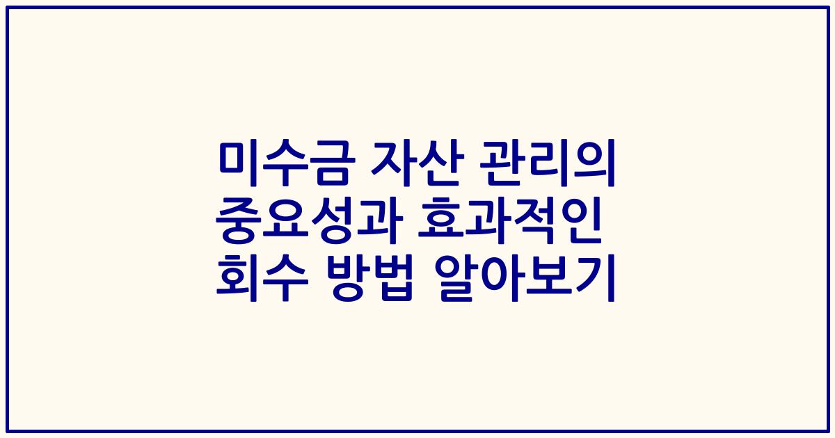 미수금 자산 관리의 중요성과 효과적인 회수 방법 알아보기