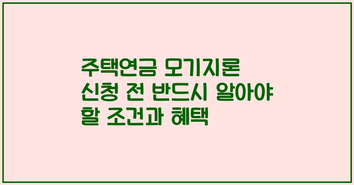주택연금 모기지론 신청 전 반드시 알아야 할 조건과 혜택