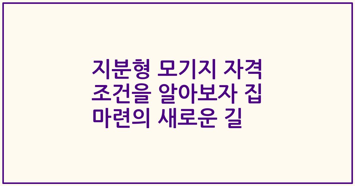 지분형 모기지 자격 조건을 알아보자 집 마련의 새로운 길
