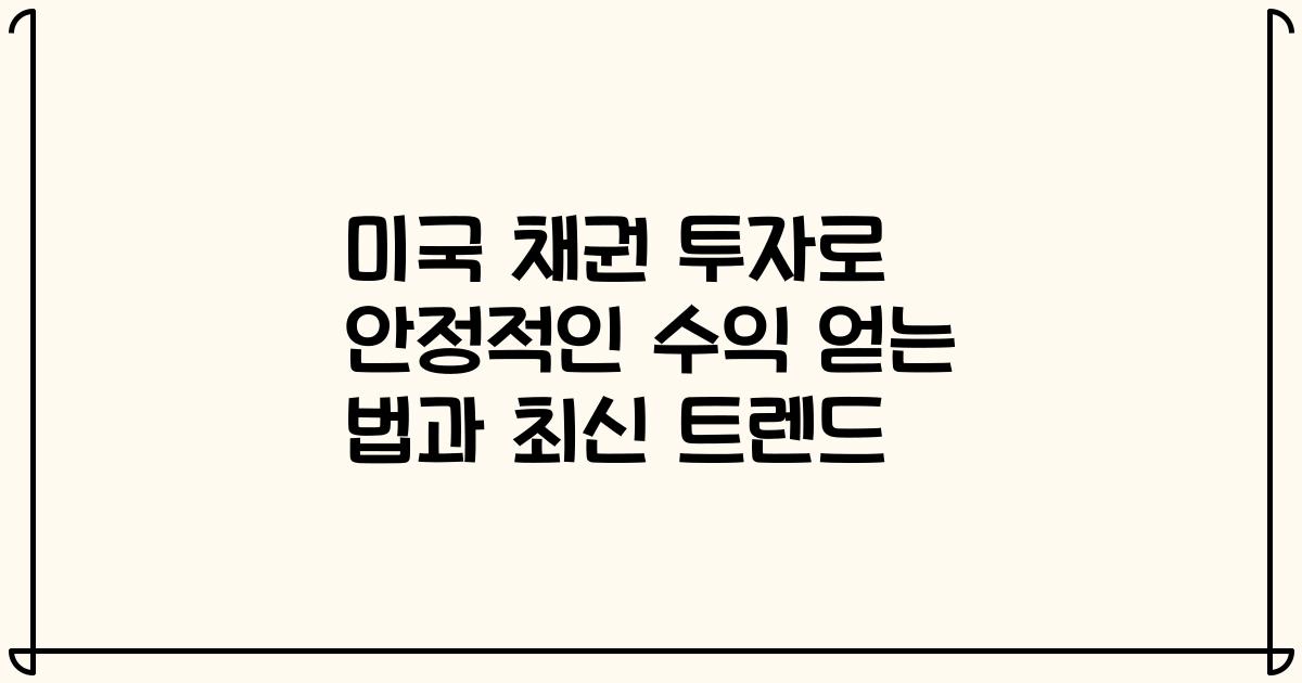 미국 채권 투자로 안정적인 수익 얻는 법과 최신 트렌드