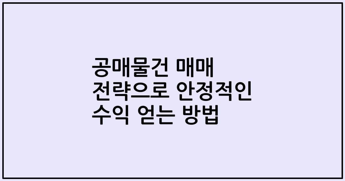 공매물건 매매 전략으로 안정적인 수익 얻는 방법