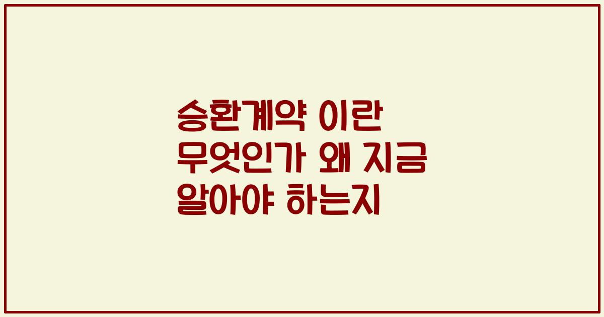 승환계약 이란 무엇인가 왜 지금 알아야 하는지