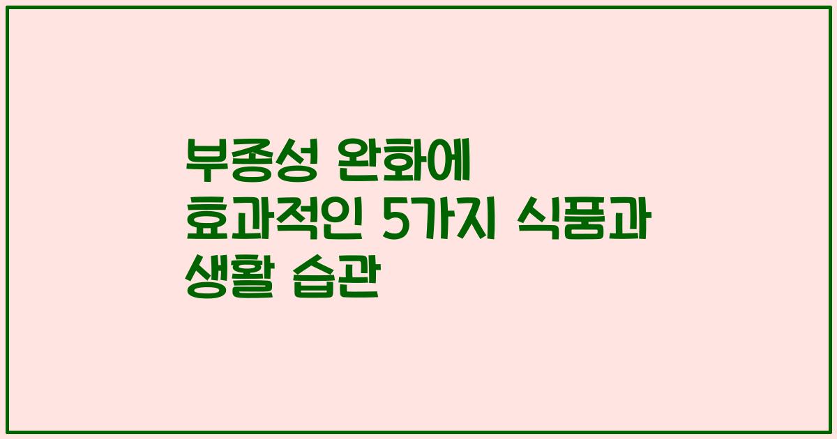 부종성 완화에 효과적인 5가지 식품과 생활 습관