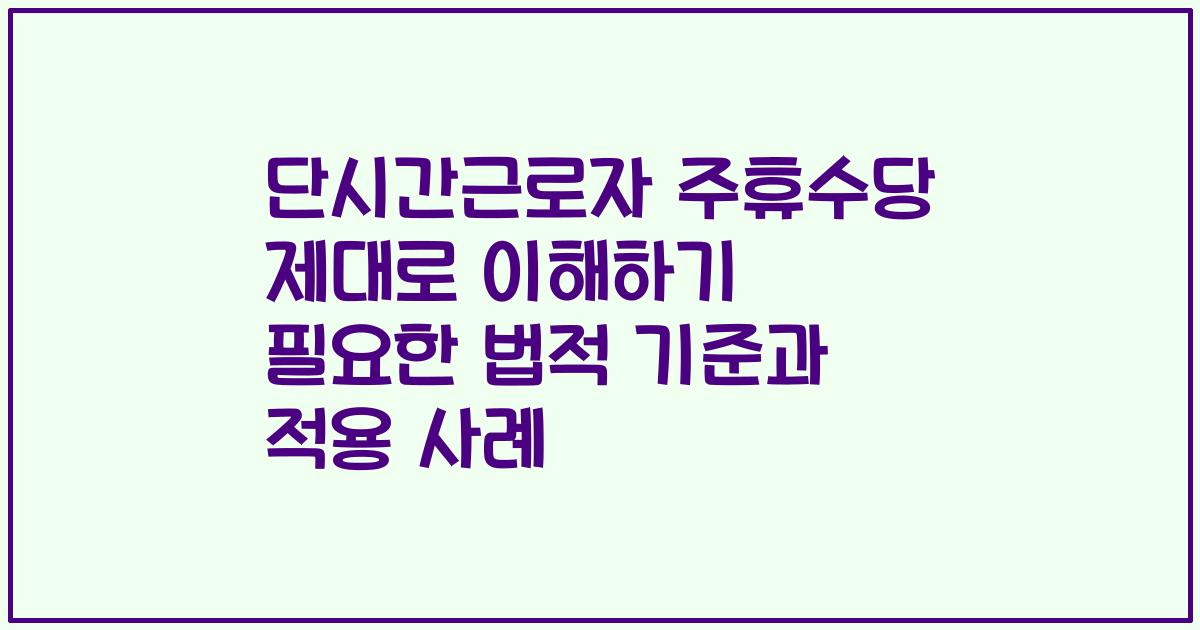 단시간근로자 주휴수당 제대로 이해하기 필요한 법적 기준과 적용 사례