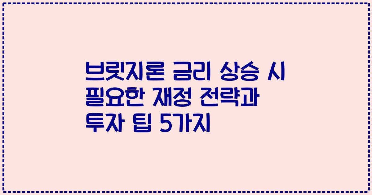 브릿지론 금리 상승 시 필요한 재정 전략과 투자 팁 5가지