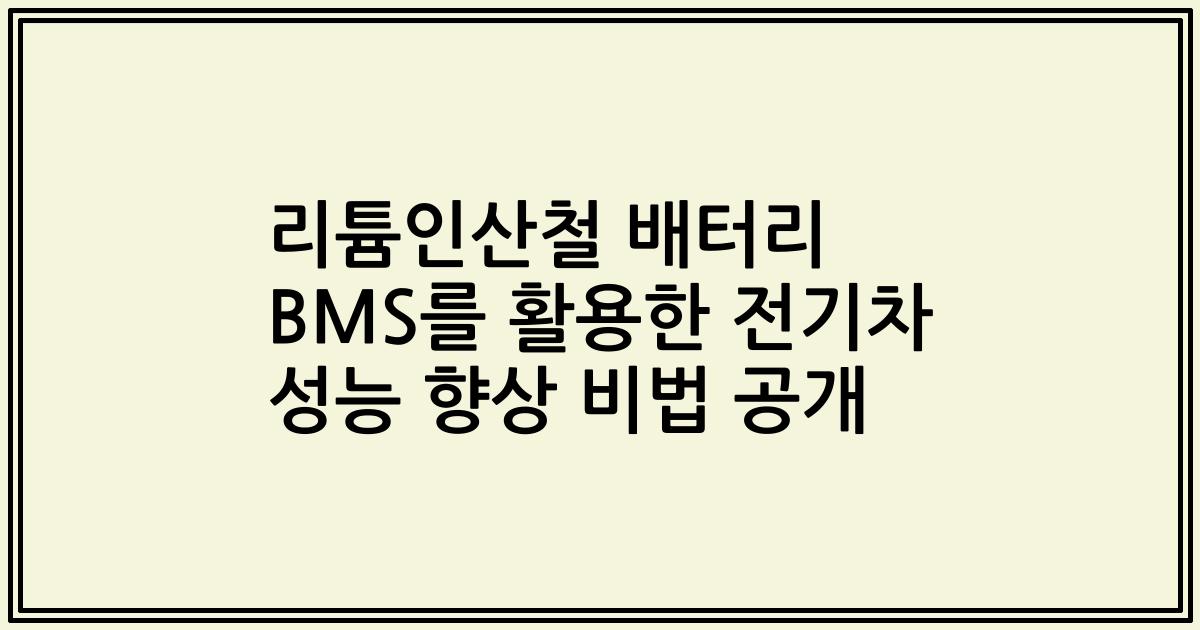 리튬인산철 배터리 BMS를 활용한 전기차 성능 향상 비법 공개