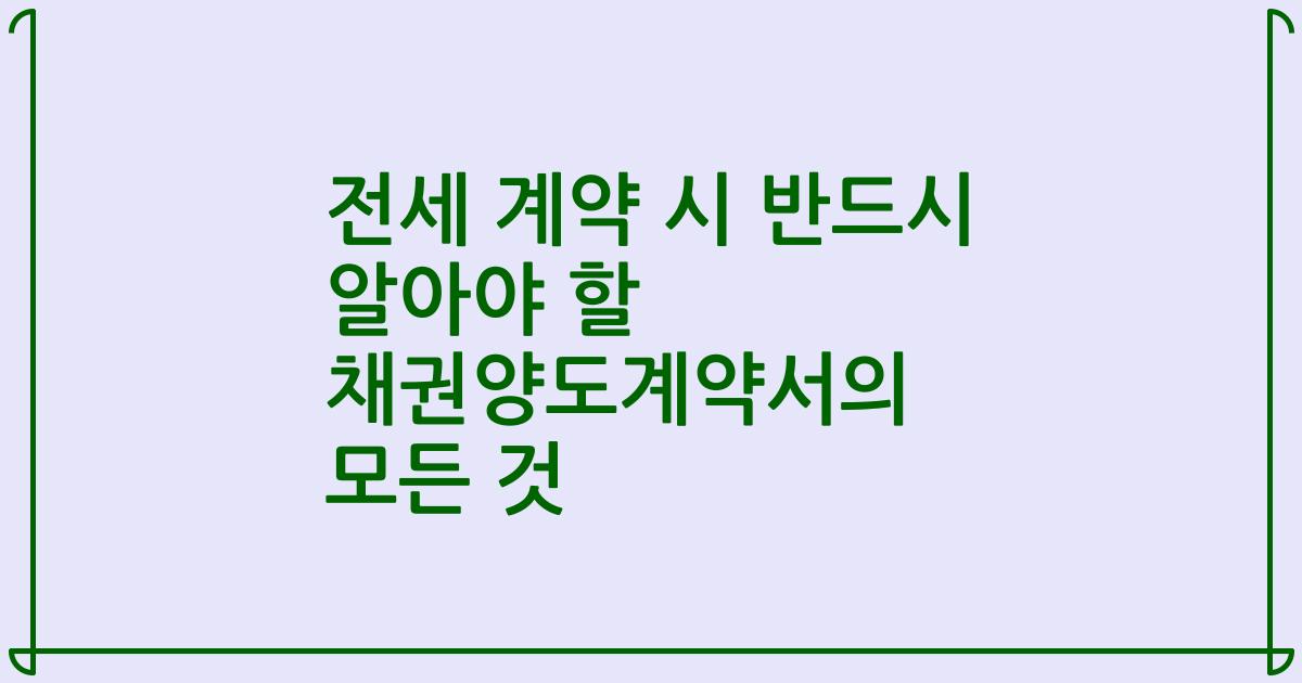 전세 계약 시 반드시 알아야 할 채권양도계약서의 모든 것