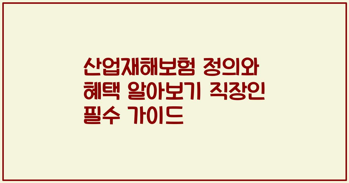산업재해보험 정의와 혜택 알아보기 직장인 필수 가이드