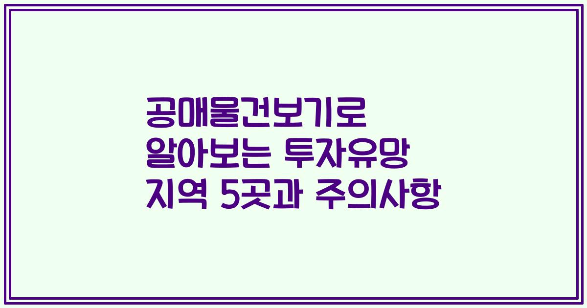 공매물건보기로 알아보는 투자유망 지역 5곳과 주의사항