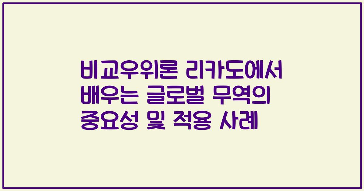 비교우위론 리카도에서 배우는 글로벌 무역의 중요성 및 적용 사례