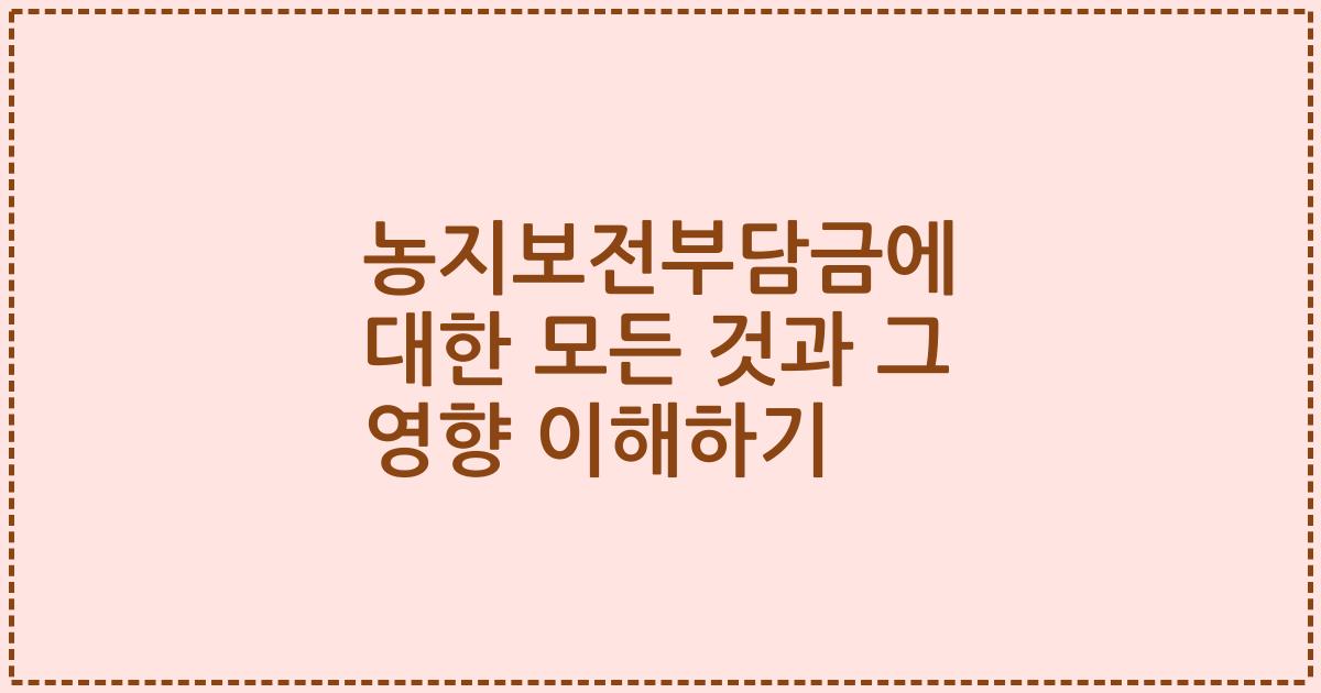 농지보전부담금에 대한 모든 것과 그 영향 이해하기