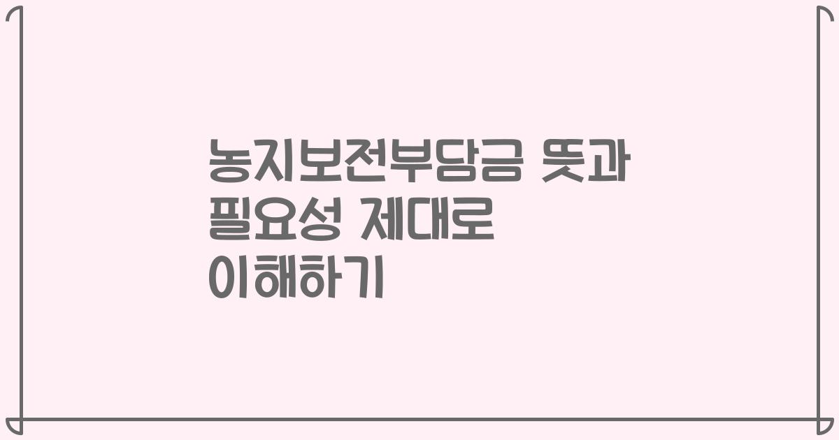 농지보전부담금 뜻과 필요성 제대로 이해하기