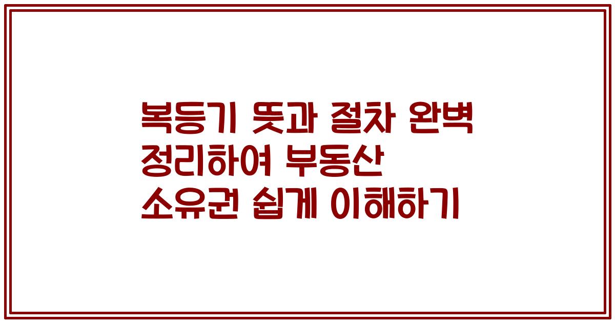 복등기 뜻과 절차 완벽 정리하여 부동산 소유권 쉽게 이해하기