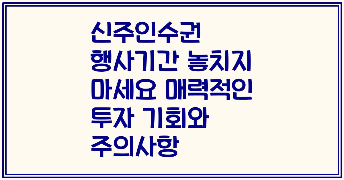 신주인수권 행사기간 놓치지 마세요 매력적인 투자 기회와 주의사항