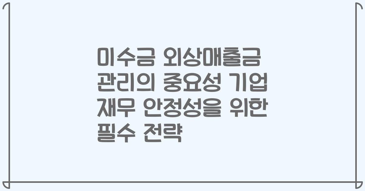 미수금 외상매출금 관리의 중요성 기업 재무 안정성을 위한 필수 전략