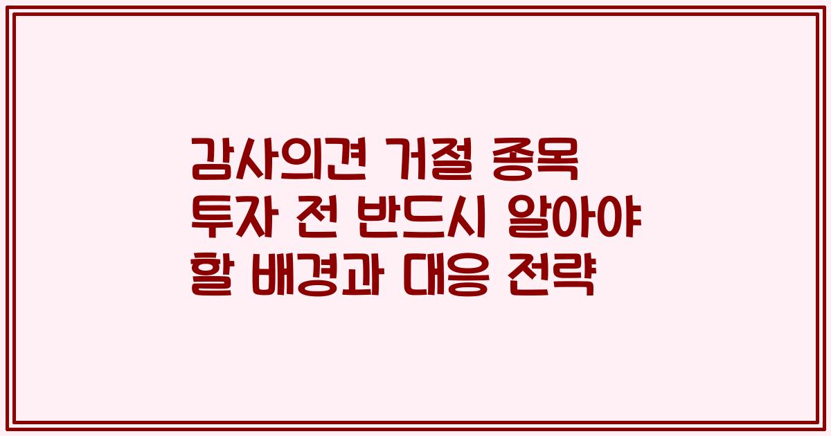 감사의견 거절 종목 투자 전 반드시 알아야 할 배경과 대응 전략