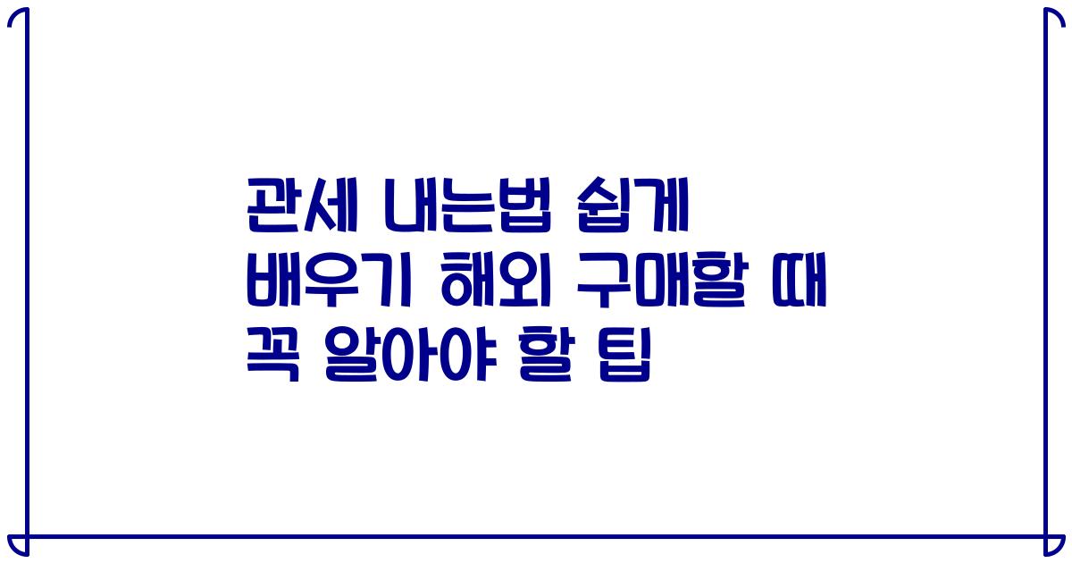 관세 내는법 쉽게 배우기 해외 구매할 때 꼭 알아야 할 팁