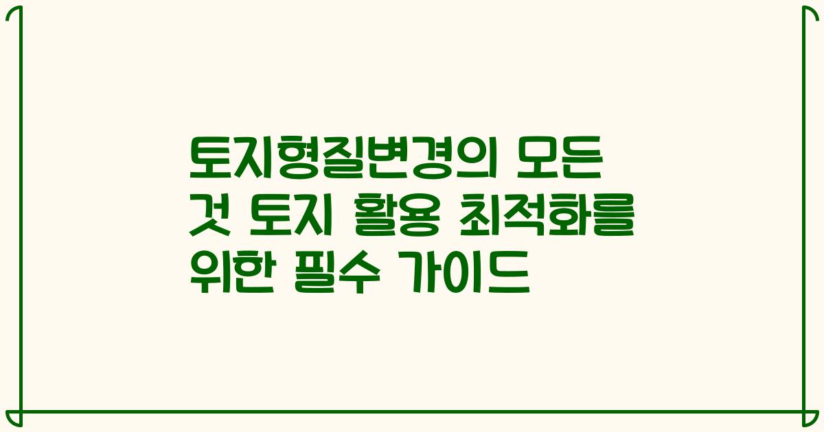 토지형질변경의 모든 것 토지 활용 최적화를 위한 필수 가이드