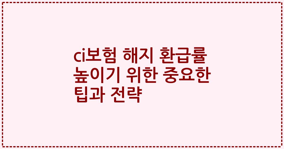 ci보험 해지 환급률 높이기 위한 중요한 팁과 전략