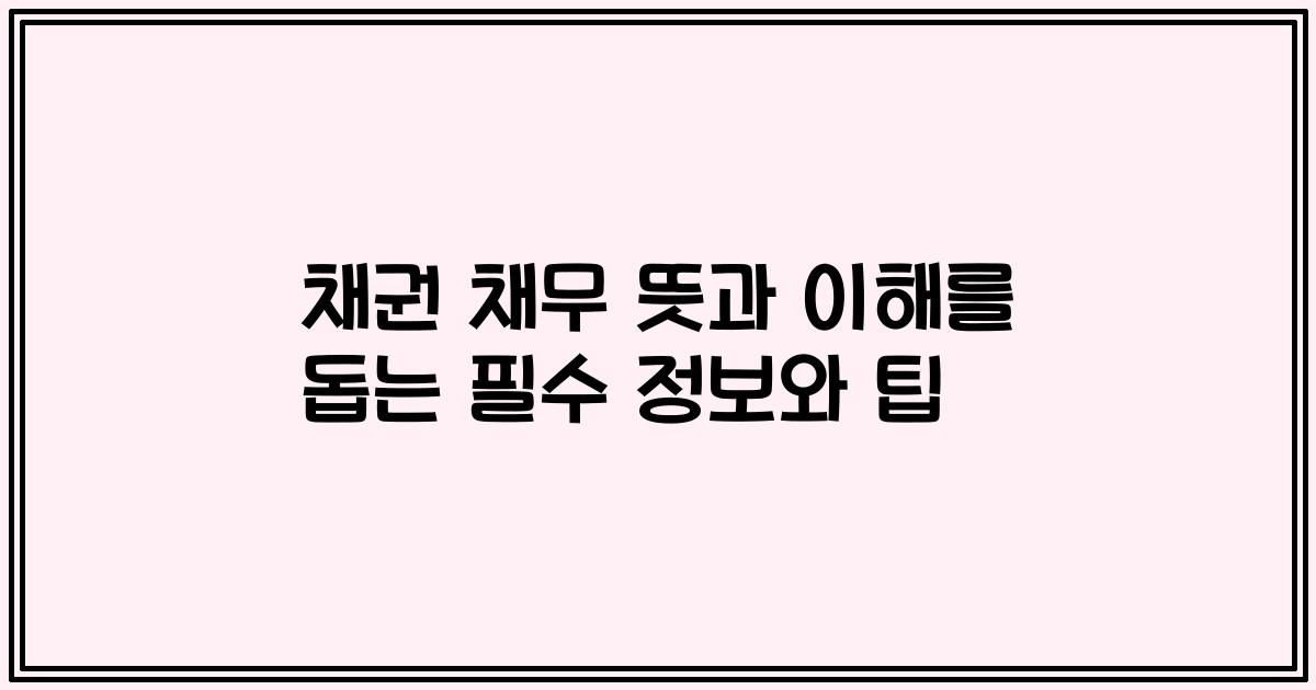 채권 채무 뜻과 이해를 돕는 필수 정보와 팁