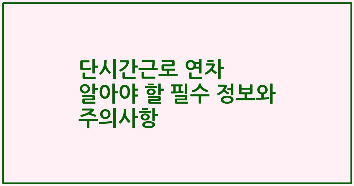 단시간근로 연차 알아야 할 필수 정보와 주의사항