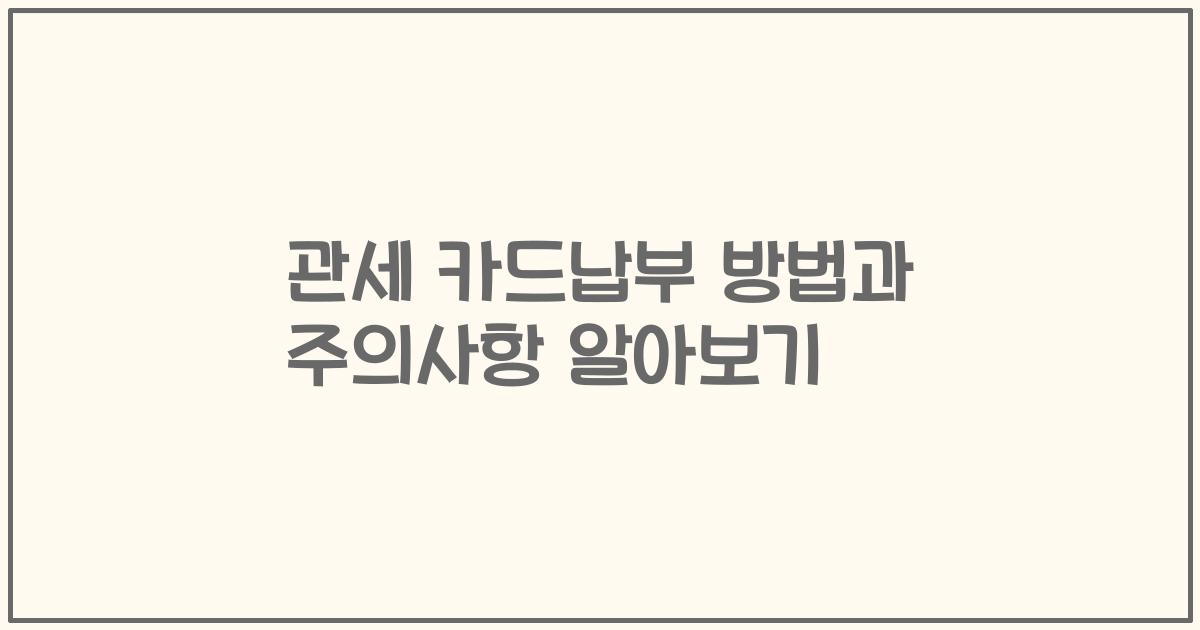 관세 카드납부 방법과 주의사항 알아보기