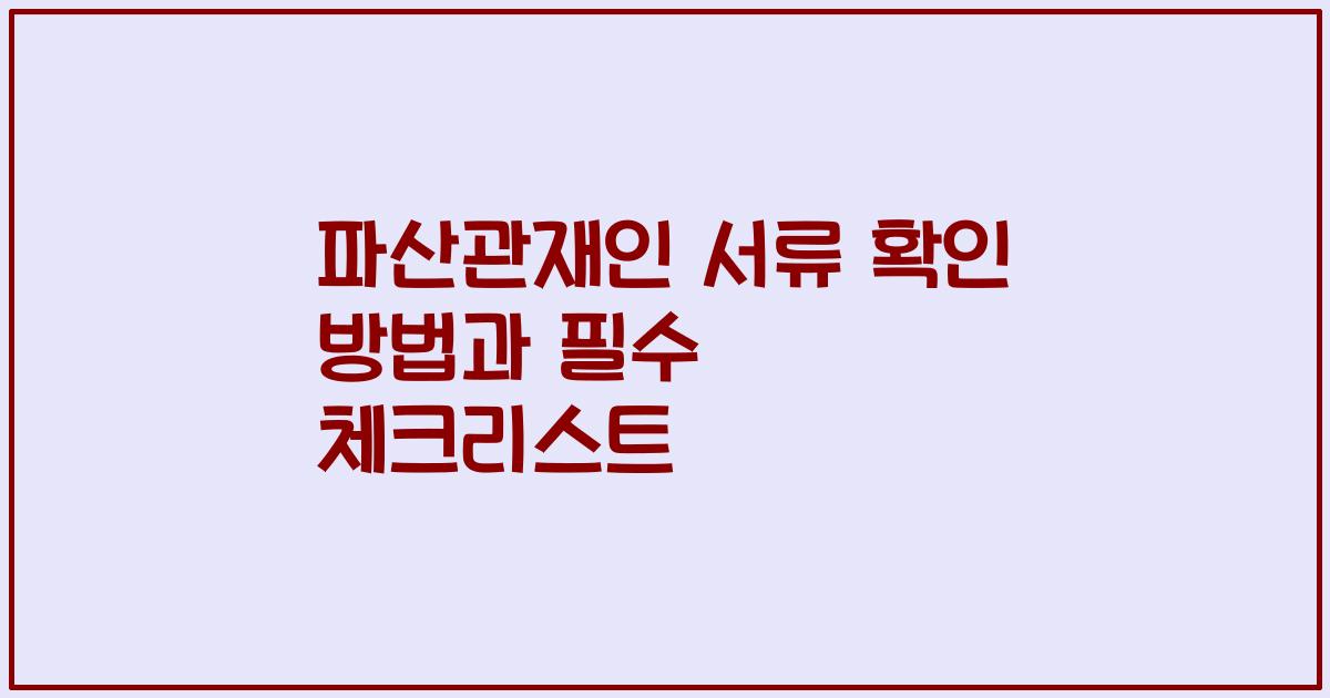 파산관재인 서류 확인 방법과 필수 체크리스트