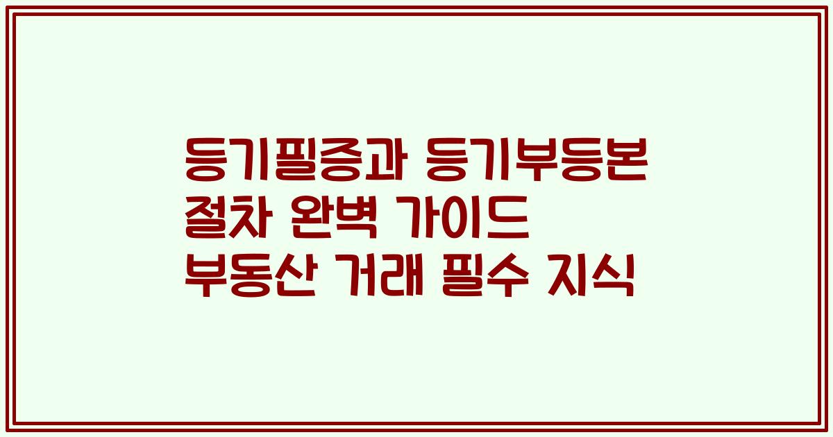 등기필증과 등기부등본 절차 완벽 가이드 부동산 거래 필수 지식