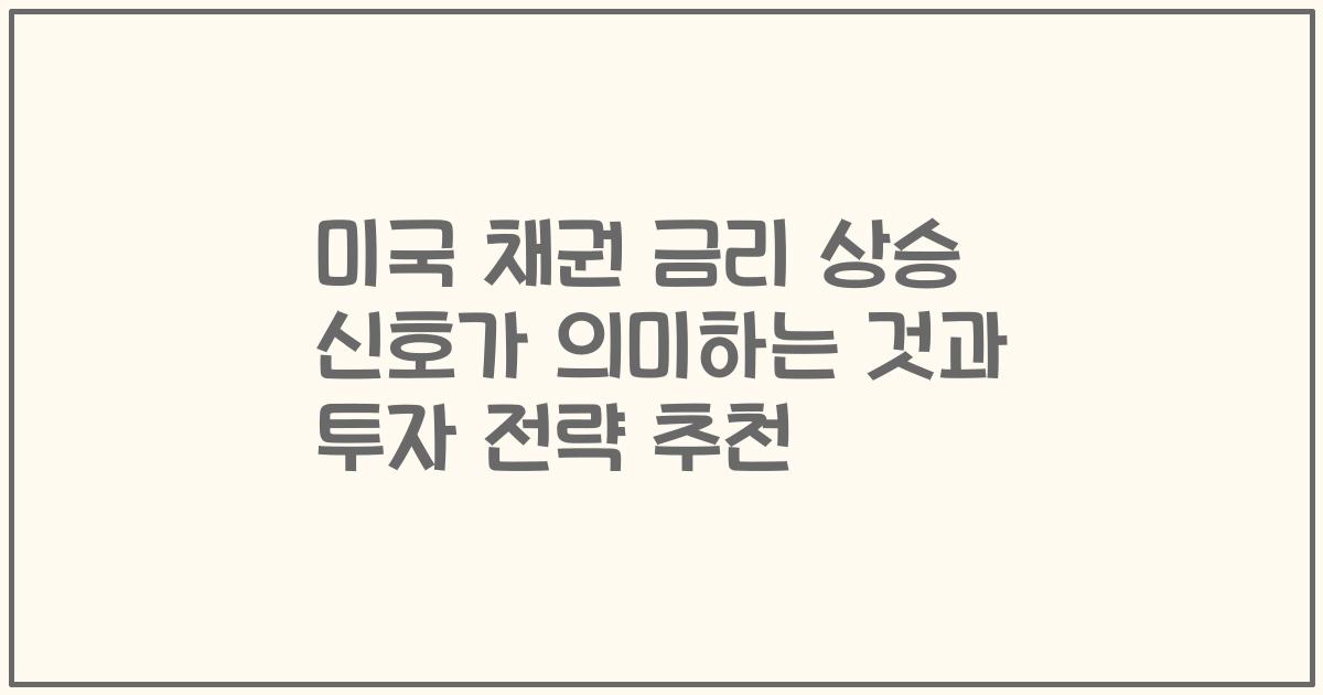 미국 채권 금리 상승 신호가 의미하는 것과 투자 전략 추천