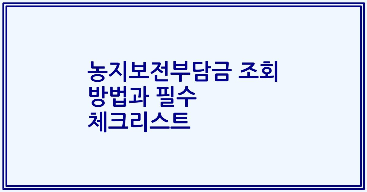 농지보전부담금 조회 방법과 필수 체크리스트