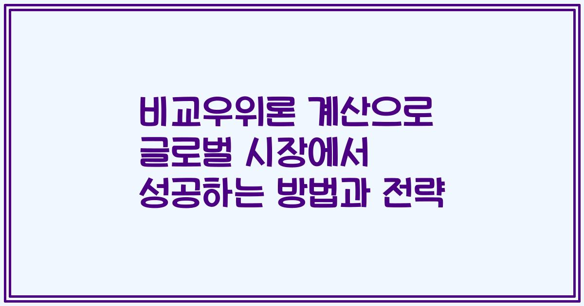 비교우위론 계산으로 글로벌 시장에서 성공하는 방법과 전략