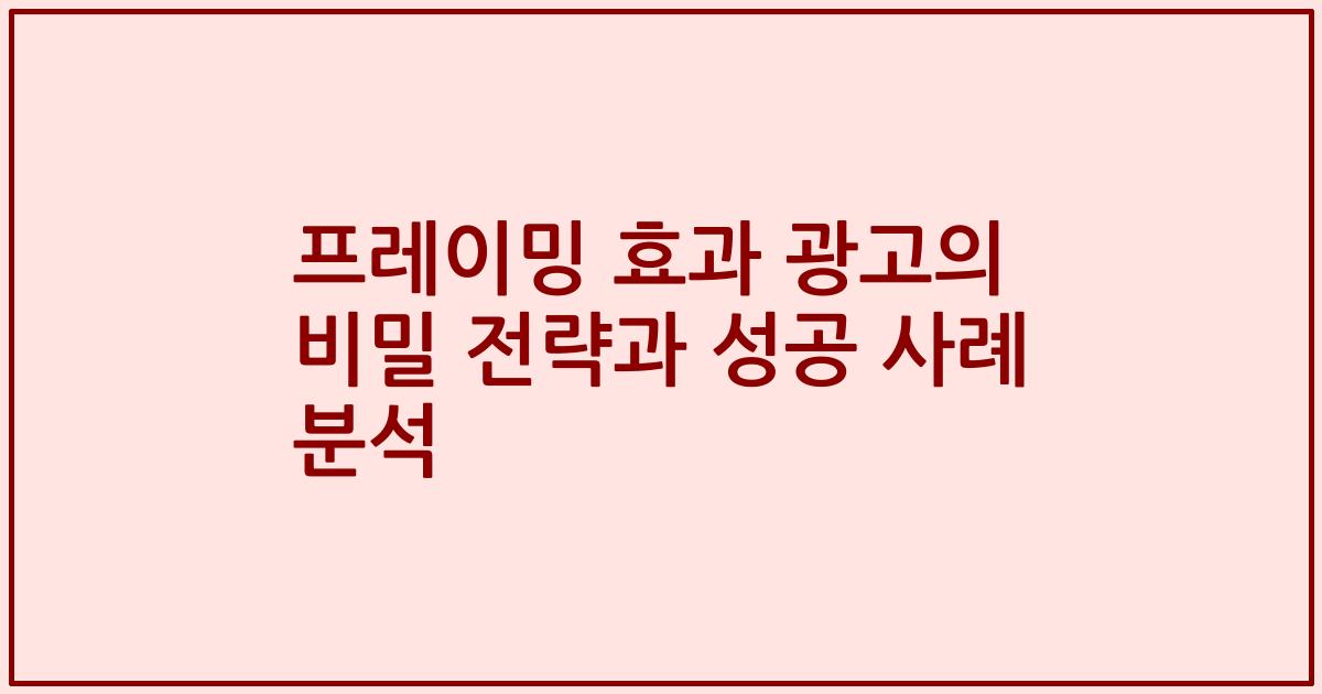 프레이밍 효과 광고의 비밀 전략과 성공 사례 분석