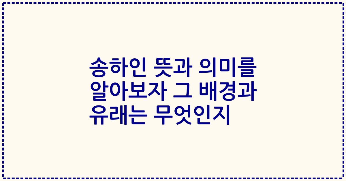 송하인 뜻과 의미를 알아보자 그 배경과 유래는 무엇인지