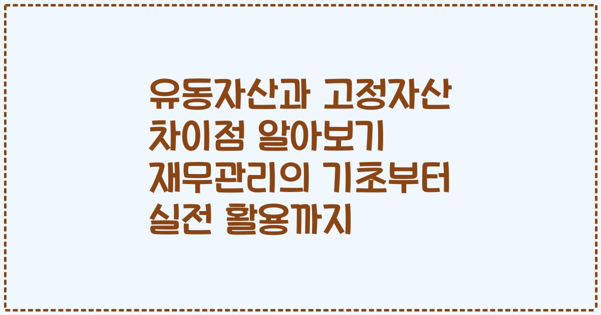 유동자산과 고정자산 차이점 알아보기 재무관리의 기초부터 실전 활용까지