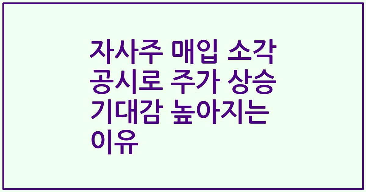 자사주 매입 소각 공시로 주가 상승 기대감 높아지는 이유