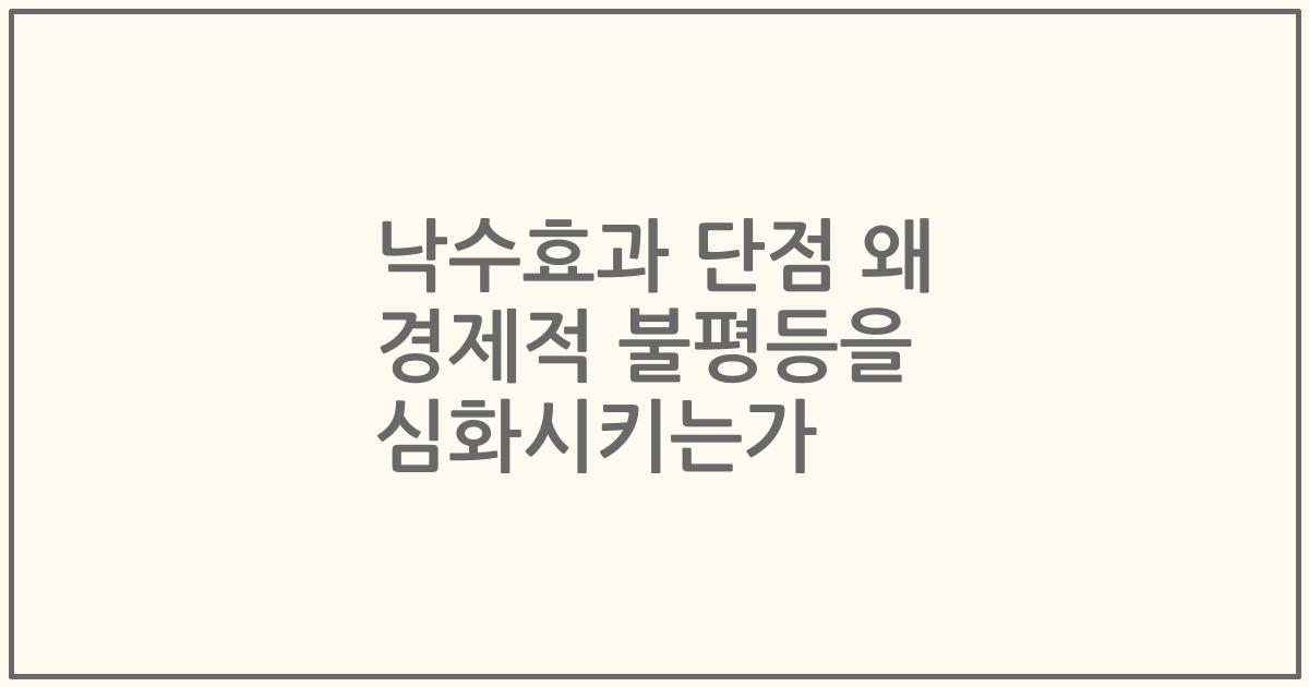 낙수효과 단점 왜 경제적 불평등을 심화시키는가