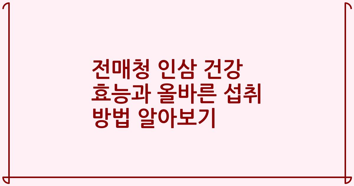 전매청 인삼 건강 효능과 올바른 섭취 방법 알아보기