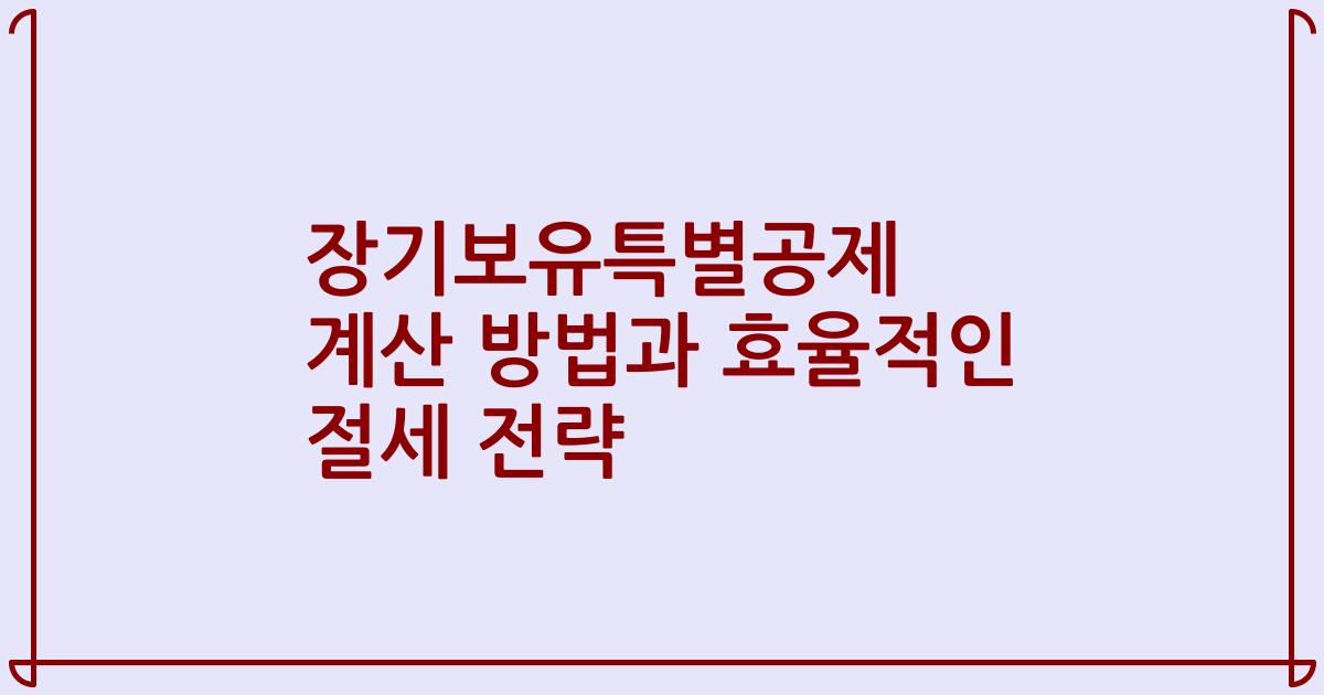 장기보유특별공제 계산 방법과 효율적인 절세 전략