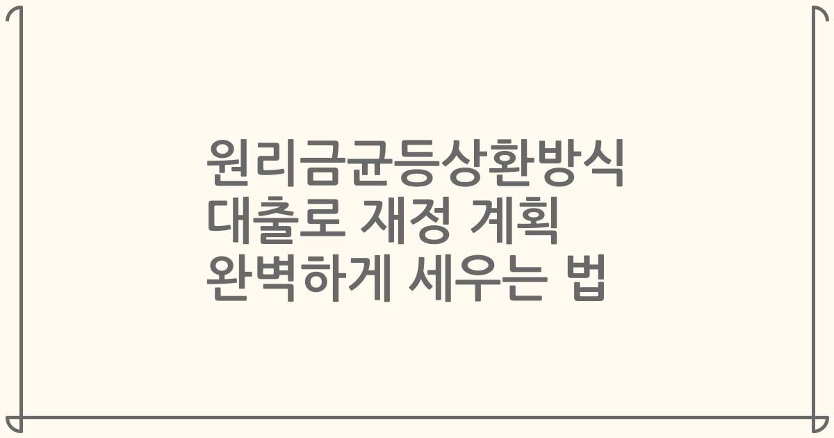 원리금균등상환방식 대출로 재정 계획 완벽하게 세우는 법