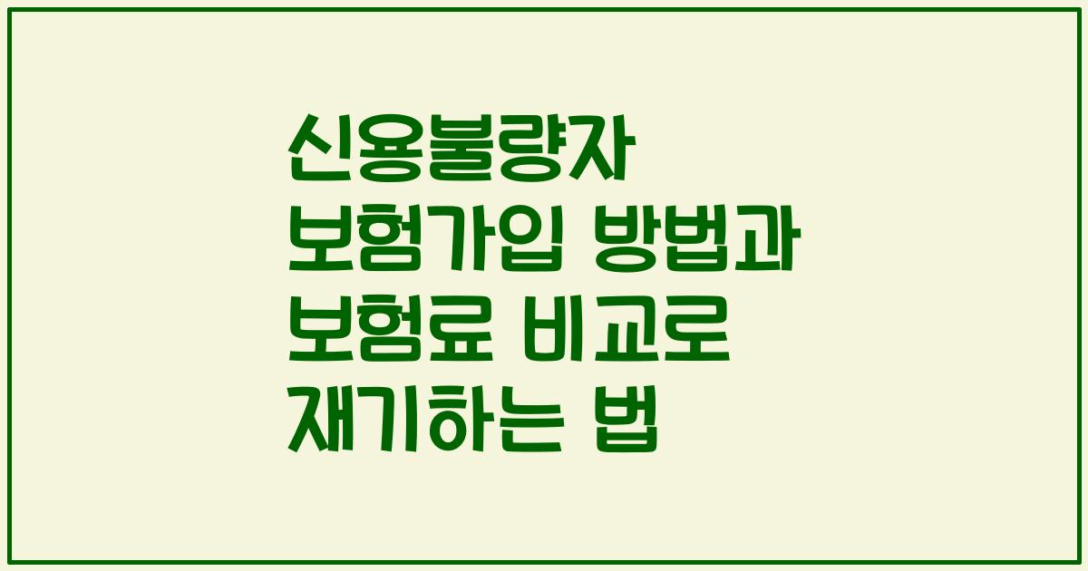 신용불량자 보험가입 방법과 보험료 비교로 재기하는 법