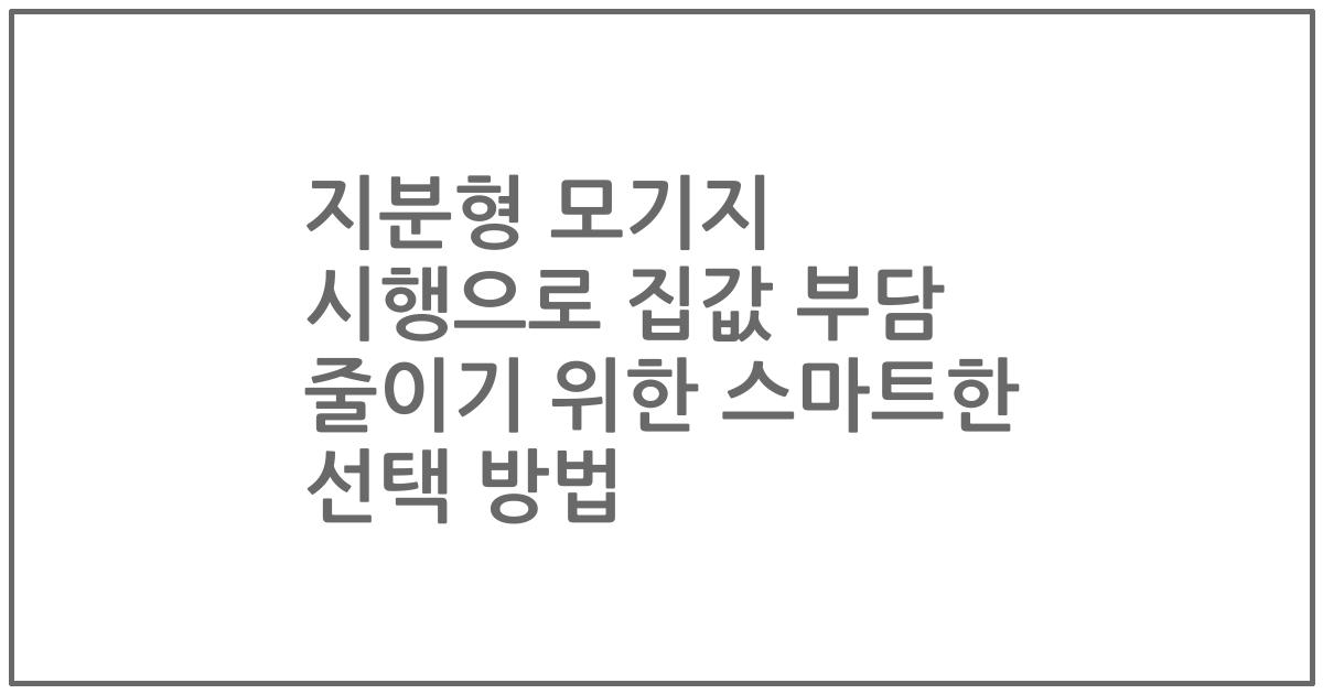 지분형 모기지 시행으로 집값 부담 줄이기 위한 스마트한 선택 방법