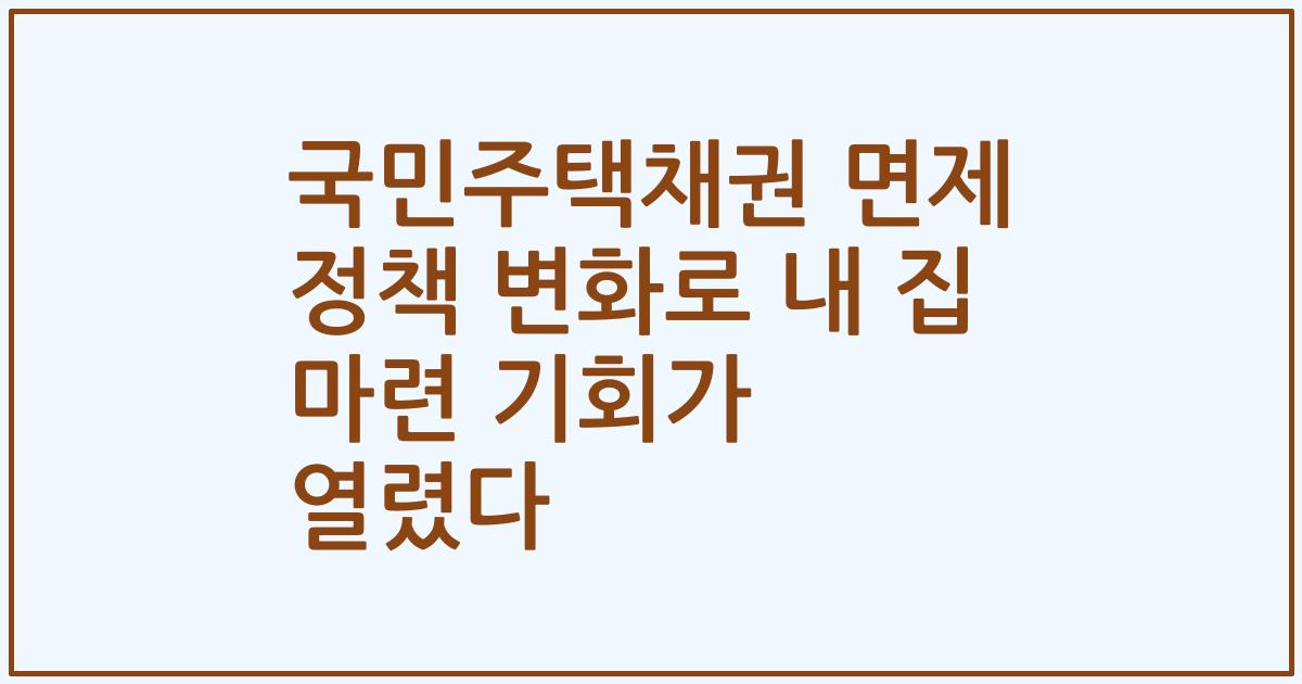 국민주택채권 면제 정책 변화로 내 집 마련 기회가 열렸다