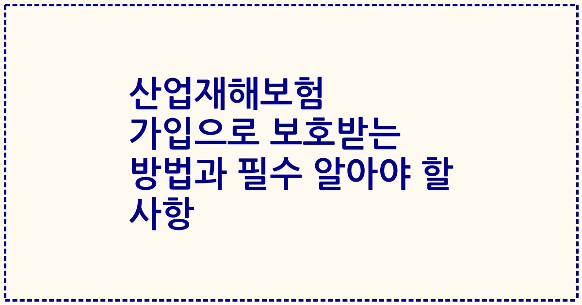 산업재해보험 가입으로 보호받는 방법과 필수 알아야 할 사항