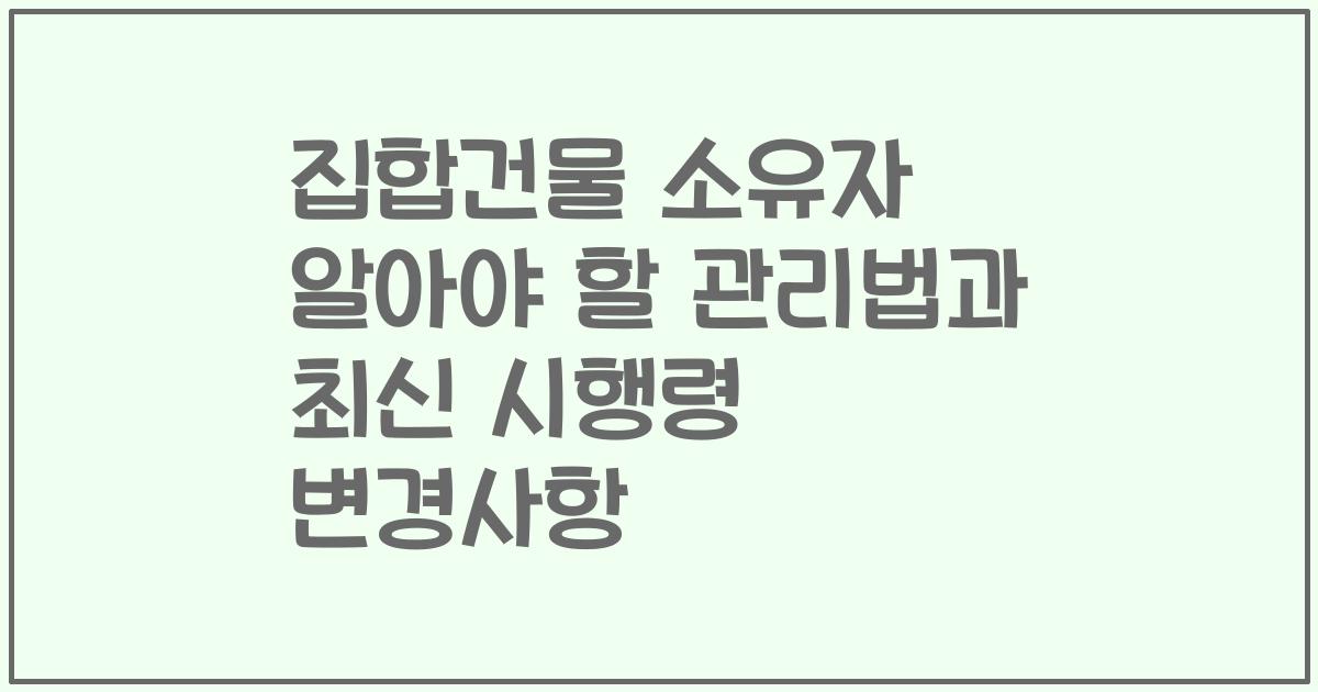 집합건물 소유자 알아야 할 관리법과 최신 시행령 변경사항