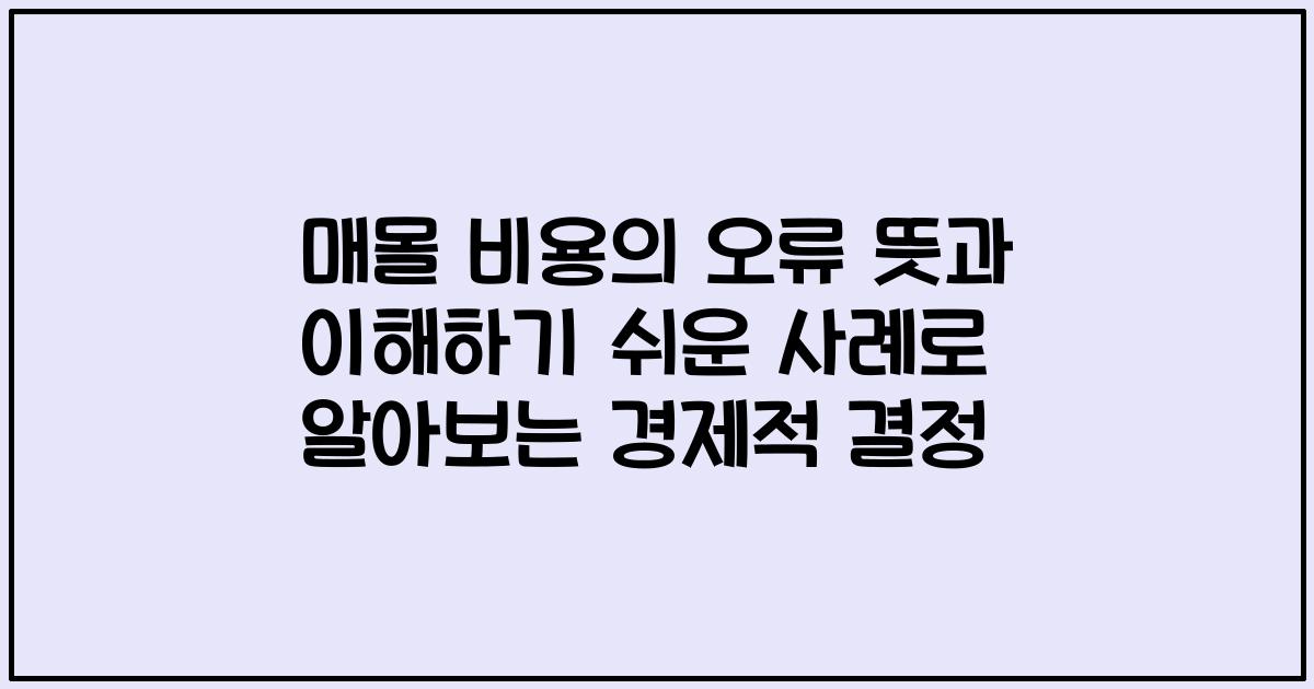 매몰 비용의 오류 뜻과 이해하기 쉬운 사례로 알아보는 경제적 결정