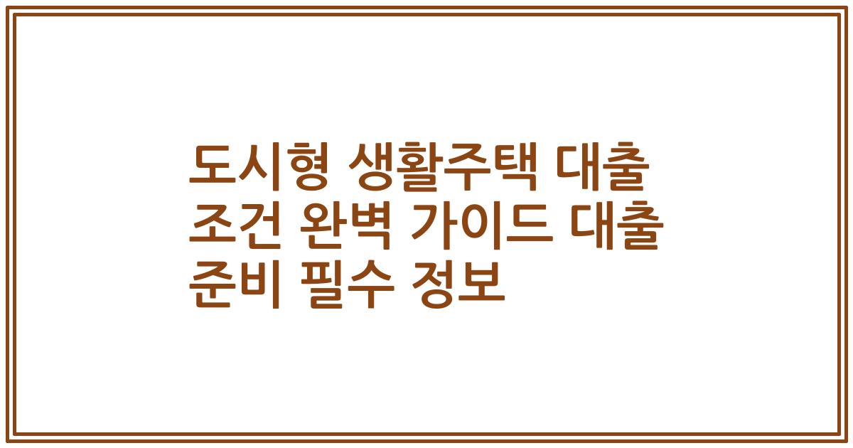 도시형 생활주택 대출 조건 완벽 가이드 2023년 대출 준비 필수 정보