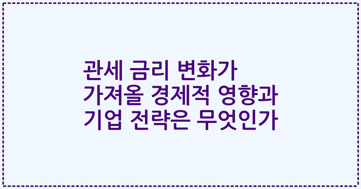 관세 금리 변화가 가져올 경제적 영향과 기업 전략은 무엇인가