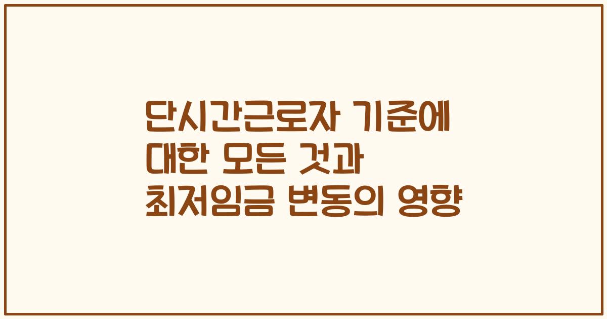 단시간근로자 기준에 대한 모든 것과 최저임금 변동의 영향